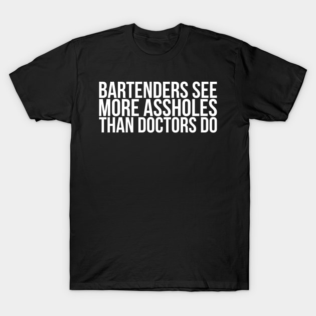 Bartenders See More Assholes Than Doctors Do T-Shirt by positivedesigners